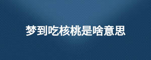 夢(mèng)到吃核桃是啥意思