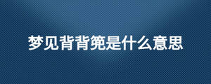 夢(mèng)見背背篼是什么意思