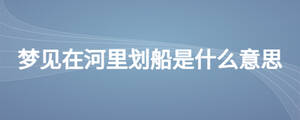 夢(mèng)見在河里劃船是什么意思