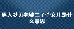 男人夢見老婆生了個(gè)女兒是什么意思