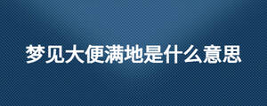 夢(mèng)見(jiàn)大便滿地是什么意思