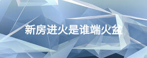 新房進(jìn)火是誰端火盆