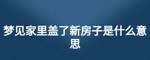 夢(mèng)見家里蓋了新房子是什么意思