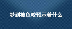 夢(mèng)到被魚(yú)咬預(yù)示著什么