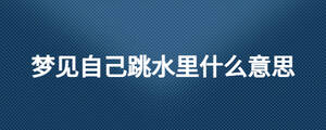 夢(mèng)見(jiàn)自己跳水里什么意思
