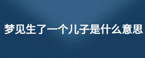 夢(mèng)見生了一個(gè)兒子是什么意思