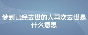 夢(mèng)到已經(jīng)去世的人再次去世是什么意思