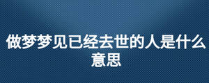 做夢夢見已經(jīng)去世的人是什么意思