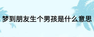 夢(mèng)到朋友生個(gè)男孩是什么意思