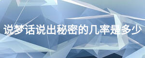 說(shuō)夢(mèng)話說(shuō)出秘密的幾率是多少