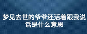夢(mèng)見(jiàn)去世的爺爺還活著跟我說(shuō)話是什么意思