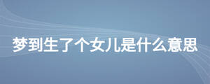 夢(mèng)到生了個(gè)女兒是什么意思