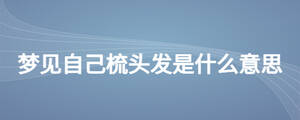 夢(mèng)見自己梳頭發(fā)是什么意思
