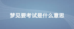 夢(mèng)見(jiàn)要考試是什么意思