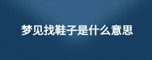 夢(mèng)見找鞋子是什么意思