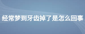 經(jīng)常夢(mèng)到牙齒掉了是怎么回事