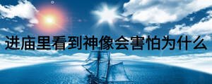 進(jìn)廟里看到神像會(huì)害怕為什么