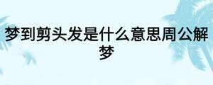 夢到剪頭發(fā)是什么意思周公解夢