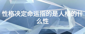 性格決定命運(yùn)指的是人格的什么性