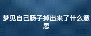 夢(mèng)見自己腸子掉出來(lái)了什么意思