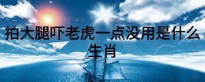 拍大腿嚇老虎一點(diǎn)沒(méi)用是什么生肖