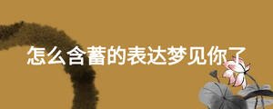 怎么含蓄的表達(dá)夢(mèng)見(jiàn)你了