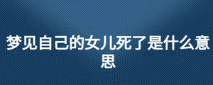 夢(mèng)見自己的女兒死了是什么意思