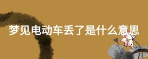 夢見電動(dòng)車丟了是什么意思