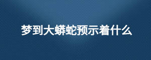 夢(mèng)到大蟒蛇預(yù)示著什么