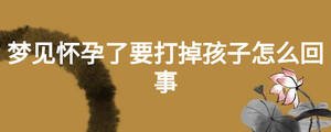 夢(mèng)見(jiàn)懷孕了要打掉孩子怎么回事