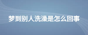 夢(mèng)到別人洗澡是怎么回事