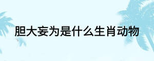 膽大妄為是什么生肖動(dòng)物