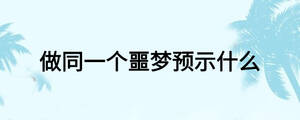 做同一個(gè)噩夢(mèng)預(yù)示什么