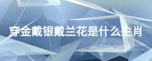 穿金戴銀戴蘭花是什么生肖