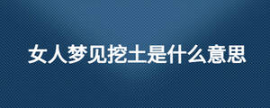 女人夢(mèng)見挖土是什么意思
