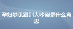 孕婦夢(mèng)見(jiàn)跟別人吵架是什么意思