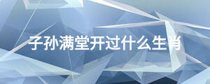 子孫滿堂開過(guò)什么生肖