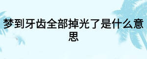 夢(mèng)到牙齒全部掉光了是什么意思