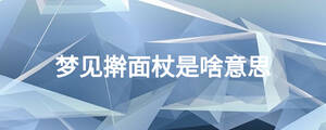 夢(mèng)見(jiàn)搟面杖是啥意思
