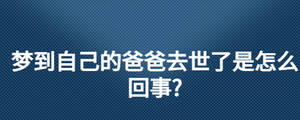 夢(mèng)到自己的爸爸去世了是怎么回事?