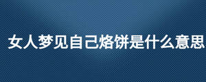 女人夢(mèng)見(jiàn)自己烙餅是什么意思