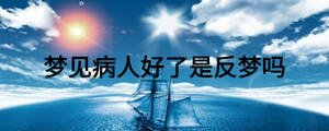 夢(mèng)見(jiàn)病人好了是反夢(mèng)嗎