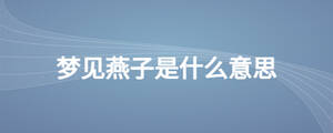 夢(mèng)見燕子是什么意思