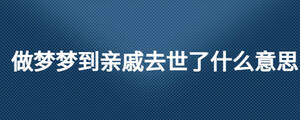 做夢夢到親戚去世了什么意思