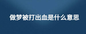 做夢(mèng)被打出血是什么意思