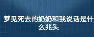 夢(mèng)見死去的奶奶和我說話是什么兆頭