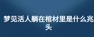 夢(mèng)見(jiàn)活人躺在棺材里是什么兆頭