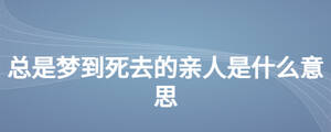 總是夢(mèng)到死去的親人是什么意思