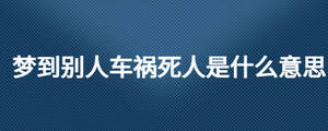 夢(mèng)到別人車禍死人是什么意思
