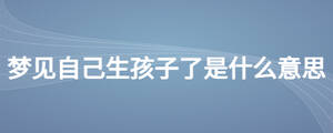 夢(mèng)見自己生孩子了是什么意思